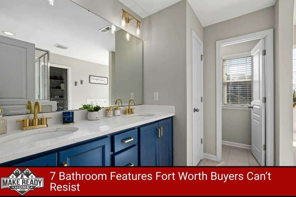 7 Bathroom Features Fort Worth Buyers Can’t Resist | Make Ready Home
